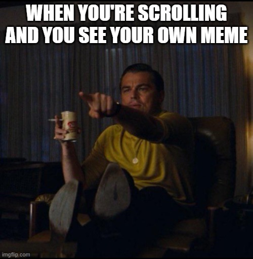 Insert Funny Title Here | WHEN YOU'RE SCROLLING AND YOU SEE YOUR OWN MEME | image tagged in leonardo dicaprio pointing,memes | made w/ Imgflip meme maker