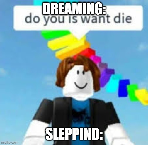 Do You Is Want Die? | DREAMING:; SLEPPIND: | image tagged in do you is want die | made w/ Imgflip meme maker