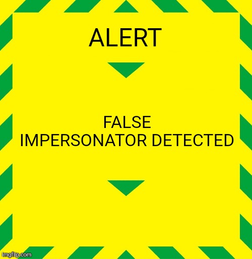 Stay Alert | ALERT FALSE IMPERSONATOR DETECTED | image tagged in stay alert | made w/ Imgflip meme maker