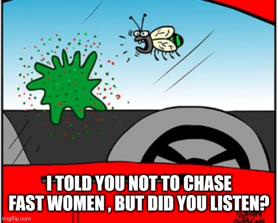 Bug story | I TOLD YOU NOT TO CHASE FAST WOMEN , BUT DID YOU LISTEN? | image tagged in bug story | made w/ Imgflip meme maker