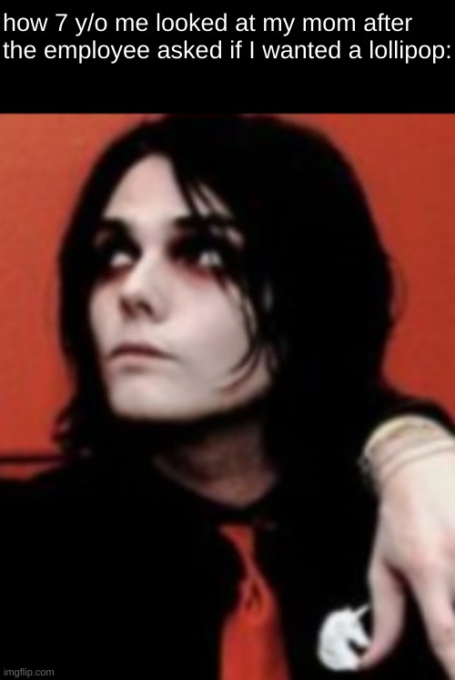 how 7 y/o me looked at my mom after the employee asked if I wanted a lollipop: | image tagged in gerard way,mom,please | made w/ Imgflip meme maker