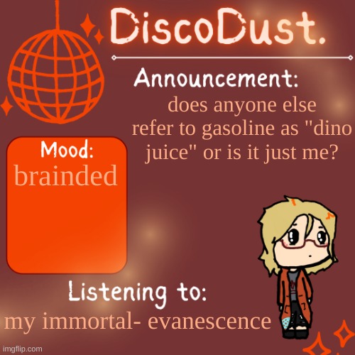 DiscoDust. Announcement Template | does anyone else refer to gasoline as "dino juice" or is it just me? brainded; my immortal- evanescence | image tagged in discodust announcement template | made w/ Imgflip meme maker