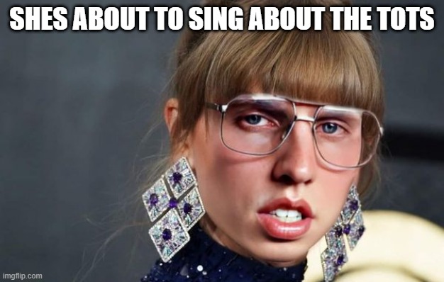 Taylor Tots | SHES ABOUT TO SING ABOUT THE TOTS | image tagged in taylor swift | made w/ Imgflip meme maker