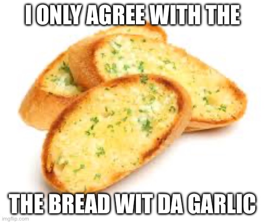 Garlic Bread | I ONLY AGREE WITH THE THE BREAD WIT DA GARLIC | image tagged in garlic bread | made w/ Imgflip meme maker