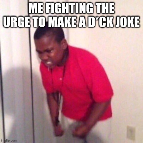 angry black kid | ME FIGHTING THE URGE TO MAKE A D*CK JOKE | image tagged in angry black kid | made w/ Imgflip meme maker