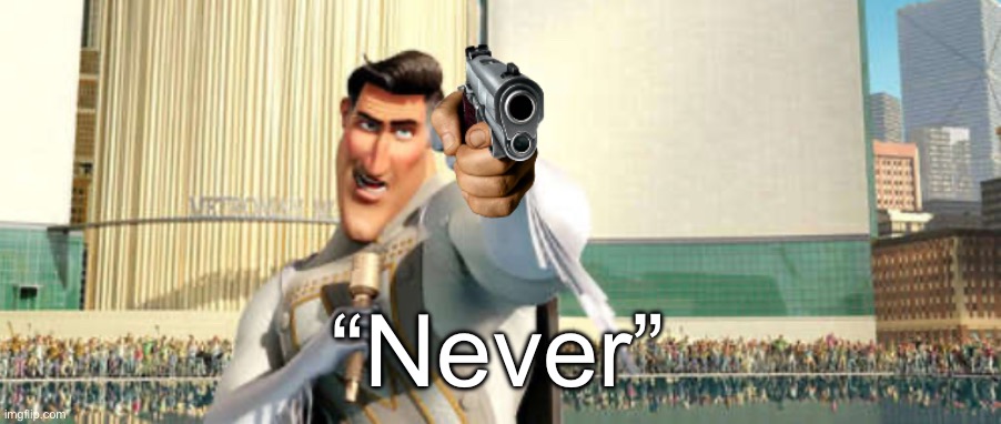 MetroMan Gun | “Never” | image tagged in metroman gun | made w/ Imgflip meme maker