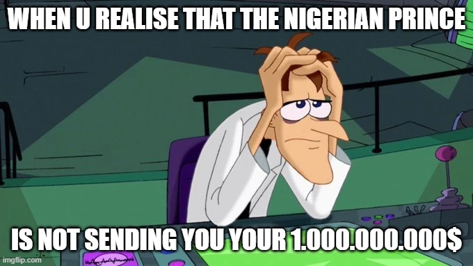 Doofenshmirtz hands in hair. | WHEN U REALISE THAT THE NIGERIAN PRINCE; IS NOT SENDING YOU YOUR 1.000.000.000$ | image tagged in doofenshmirtz,phineas and ferb | made w/ Imgflip meme maker