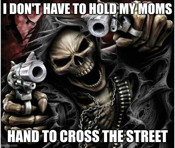 Badass Skeleton | I DON'T HAVE TO HOLD MY MOMS; HAND TO CROSS THE STREET | image tagged in badass skeleton | made w/ Imgflip meme maker