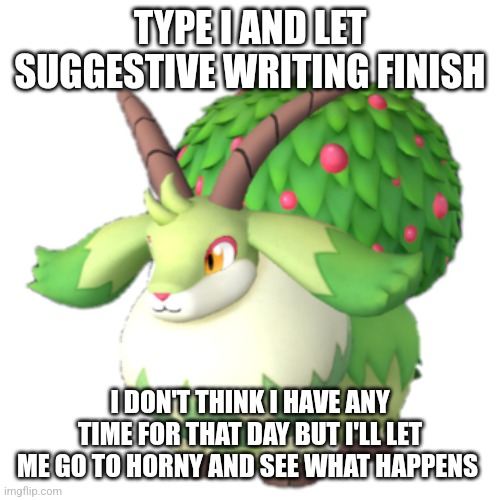 Caprity | TYPE I AND LET SUGGESTIVE WRITING FINISH; I DON'T THINK I HAVE ANY TIME FOR THAT DAY BUT I'LL LET ME GO TO HORNY AND SEE WHAT HAPPENS | image tagged in caprity | made w/ Imgflip meme maker