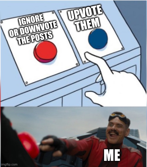 Robotnik Pressing Red Button | IGNORE OR DOWNVOTE THE POSTS UPVOTE THEM ME | image tagged in robotnik pressing red button | made w/ Imgflip meme maker