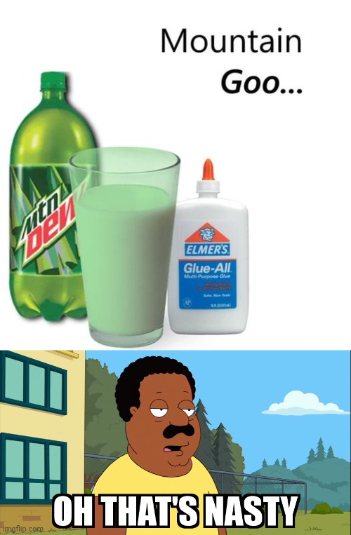 Mountain Goo | image tagged in cleveland brown oh that's nasty,mountain dew,mountain goo,glue,cursed image,memes | made w/ Imgflip meme maker