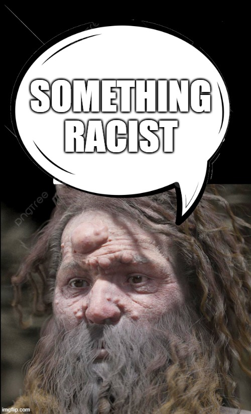 Racist Oonga Boonga | SOMETHING RACIST | image tagged in racism enthusiast | made w/ Imgflip meme maker
