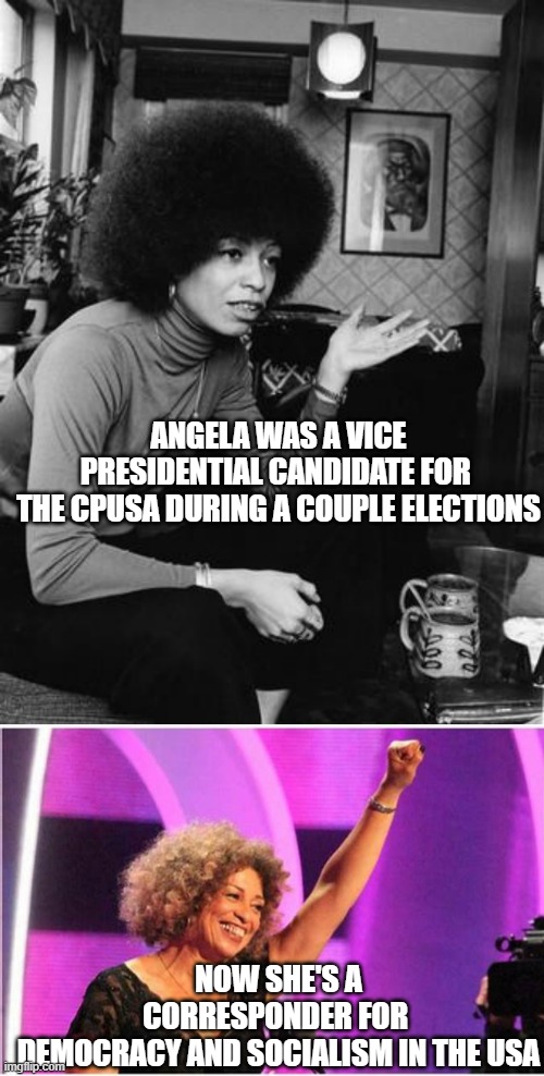 ANGELA WAS A VICE PRESIDENTIAL CANDIDATE FOR 
THE CPUSA DURING A COUPLE ELECTIONS NOW SHE'S A CORRESPONDER FOR 
DEMOCRACY AND SOCIALISM IN T | image tagged in angela davis,angela davis activist | made w/ Imgflip meme maker