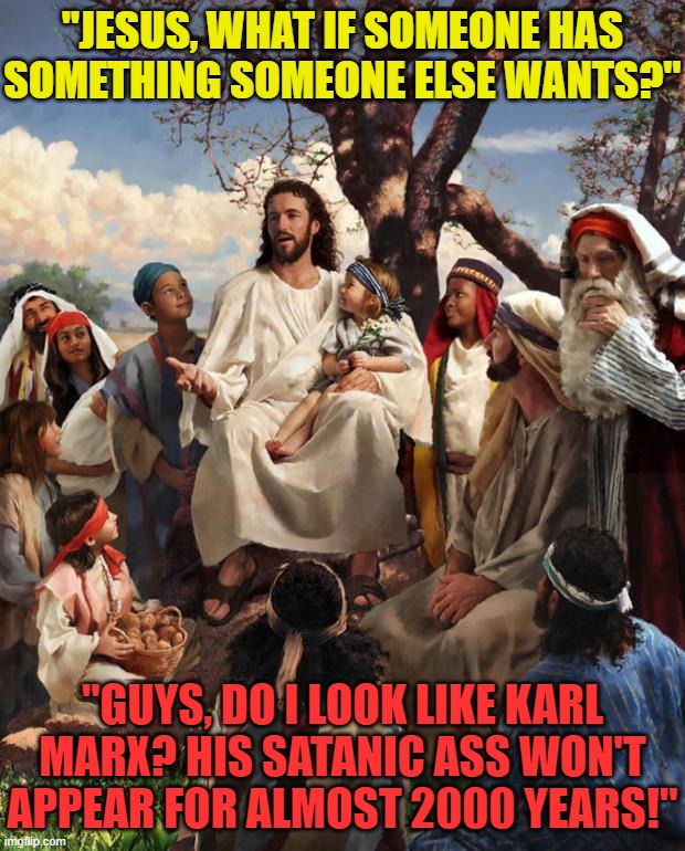 Jesus was not Karl Marx | "JESUS, WHAT IF SOMEONE HAS SOMETHING SOMEONE ELSE WANTS?"; "GUYS, DO I LOOK LIKE KARL MARX? HIS SATANIC ASS WON'T APPEAR FOR ALMOST 2000 YEARS!" | image tagged in story time jesus,shut up,stop lying | made w/ Imgflip meme maker