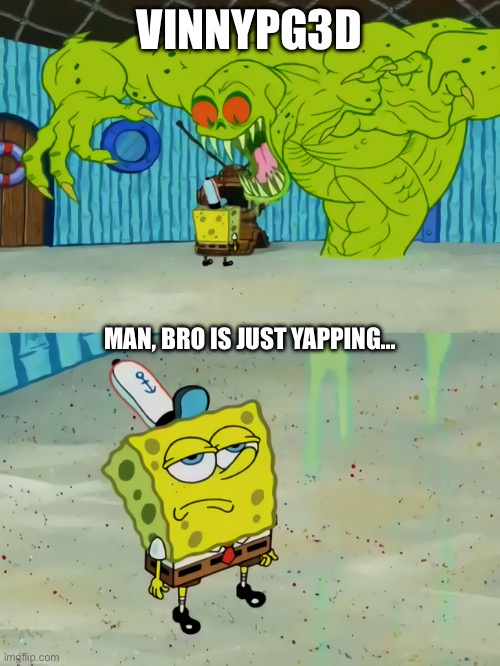 Ghost not scaring Spongebob | VINNYPG3D MAN, BRO IS JUST YAPPING… | image tagged in ghost not scaring spongebob | made w/ Imgflip meme maker