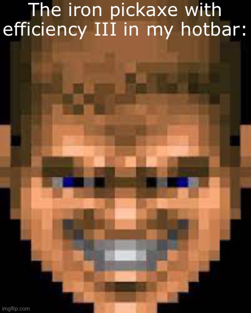 Doomguy smile | The iron pickaxe with efficiency III in my hotbar: | image tagged in doomguy smile | made w/ Imgflip meme maker