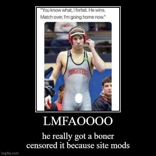 LMFAOOOO | he really got a boner
censored it because site mods | image tagged in funny,demotivationals | made w/ Imgflip demotivational maker