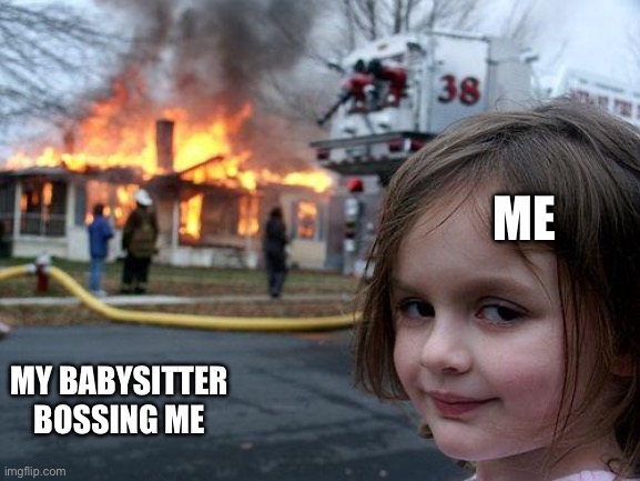 Disaster Girl Meme | ME; MY BABYSITTER BOSSING ME | image tagged in memes,disaster girl | made w/ Imgflip meme maker