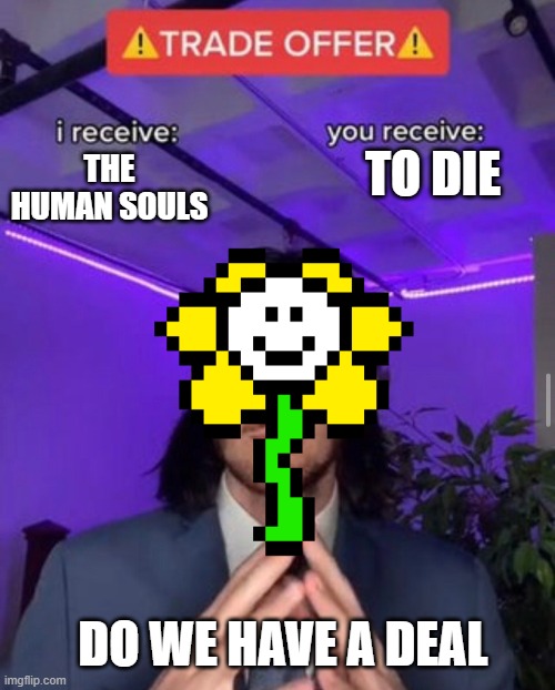 i receive you receive | TO DIE; THE HUMAN SOULS; DO WE HAVE A DEAL | image tagged in i receive you receive | made w/ Imgflip meme maker