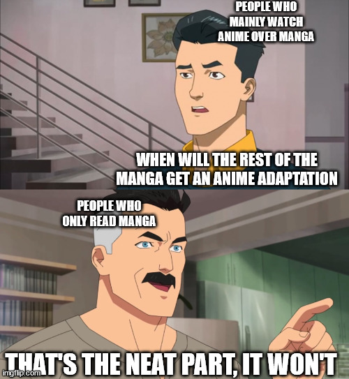 remaking this meme because of a typo | PEOPLE WHO MAINLY WATCH ANIME OVER MANGA; WHEN WILL THE REST OF THE MANGA GET AN ANIME ADAPTATION; PEOPLE WHO ONLY READ MANGA; THAT'S THE NEAT PART, IT WON'T | image tagged in that's the neat part you don't,anime,manga,anime adaptation,that's the neat part | made w/ Imgflip meme maker