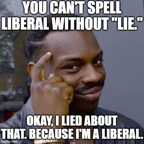 Lying Liberal | YOU CAN'T SPELL LIBERAL WITHOUT "LIE."; OKAY, I LIED ABOUT THAT. BECAUSE I'M A LIBERAL. | image tagged in thinking black guy,lie about spelling,spell wrong,wrong spelling,bad liar | made w/ Imgflip meme maker