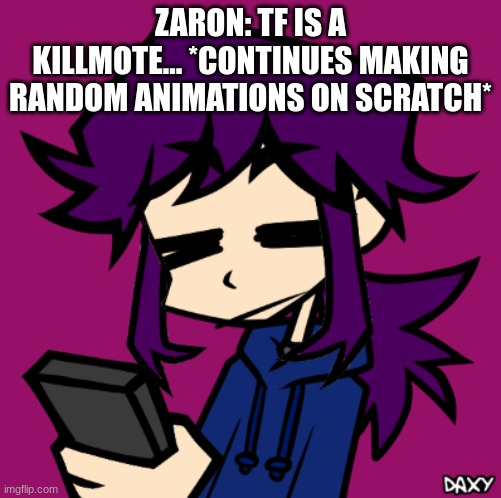 (2 more: https://imgflip.com/i/8o1xsj) yes, zaron's an animator. that's why he's so popular on social media | ZARON: TF IS A KILLMOTE... *CONTINUES MAKING RANDOM ANIMATIONS ON SCRATCH* | image tagged in idgaf zaron | made w/ Imgflip meme maker