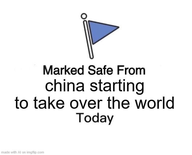 Marked Safe From | china starting to take over the world | image tagged in memes,marked safe from | made w/ Imgflip meme maker