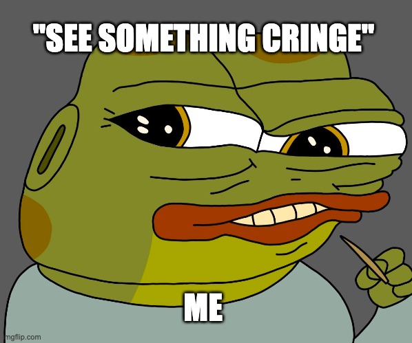 see something cringe | "SEE SOMETHING CRINGE"; ME | image tagged in hoppy cringe | made w/ Imgflip meme maker