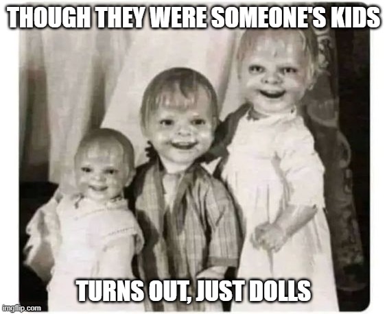 Dolls | THOUGH THEY WERE SOMEONE'S KIDS; TURNS OUT, JUST DOLLS | image tagged in cursed image | made w/ Imgflip meme maker