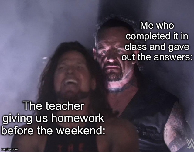 They think they’re so smart | Me who completed it in class and gave out the answers:; The teacher giving us homework before the weekend: | image tagged in undertaker | made w/ Imgflip meme maker