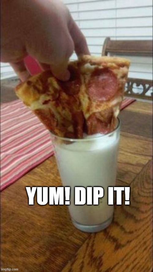 Pizza and Milk | YUM! DIP IT! | image tagged in unsee juice | made w/ Imgflip meme maker