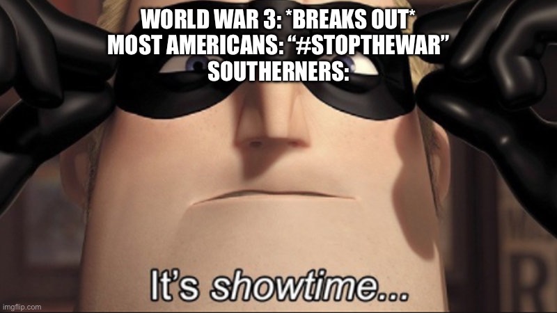 southerners | WORLD WAR 3: *BREAKS OUT*
MOST AMERICANS: “#STOPTHEWAR”
SOUTHERNERS: | image tagged in it's showtime | made w/ Imgflip meme maker