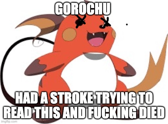 Gorochu | GOROCHU HAD A STROKE TRYING TO READ THIS AND FUCKING DIED | image tagged in gorochu | made w/ Imgflip meme maker