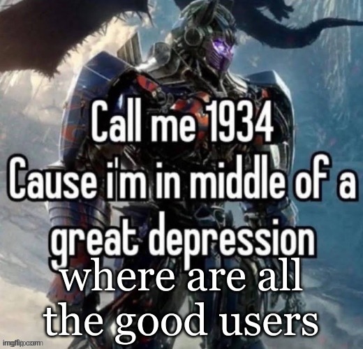 call me 1934 | where are all the good users | image tagged in call me 1934 | made w/ Imgflip meme maker