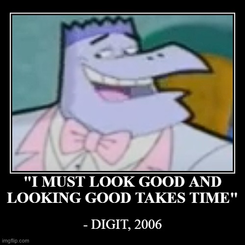 Looking good really does take time and it's no different getting your split ends trimmed up so your long hair looks good | "I MUST LOOK GOOD AND
LOOKING GOOD TAKES TIME" | - DIGIT, 2006 | image tagged in funny,demotivationals,cyberchase,digit,relatable,look good | made w/ Imgflip demotivational maker