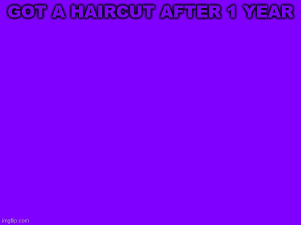 GOT A HAIRCUT AFTER 1 YEAR | image tagged in m | made w/ Imgflip meme maker