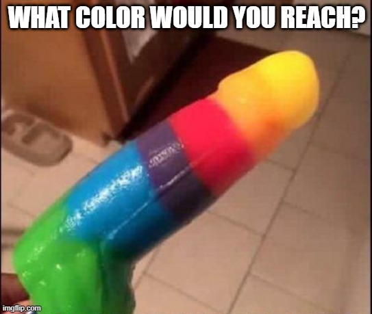 Asking for a Friend | WHAT COLOR WOULD YOU REACH? | image tagged in color | made w/ Imgflip meme maker