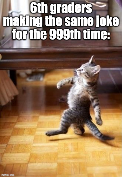 Cool Cat Stroll Meme | 6th graders making the same joke for the 999th time: | image tagged in memes,cool cat stroll,middle school,6th grade,cats | made w/ Imgflip meme maker