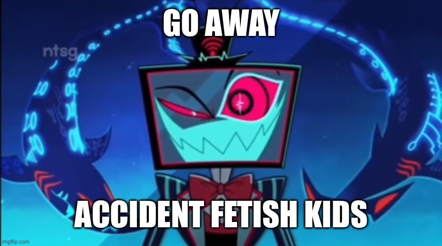 Fuck yall | GO AWAY; ACCIDENT FETISH KIDS | image tagged in vox i just have the one | made w/ Imgflip meme maker