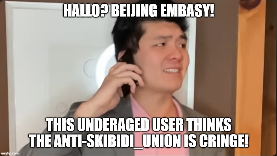 link in cooments | HALLO? BEIJING EMBASY! THIS UNDERAGED USER THINKS THE ANTI-SKIBIDI_UNION IS CRINGE! | image tagged in steven he calls the beijing embassy | made w/ Imgflip meme maker