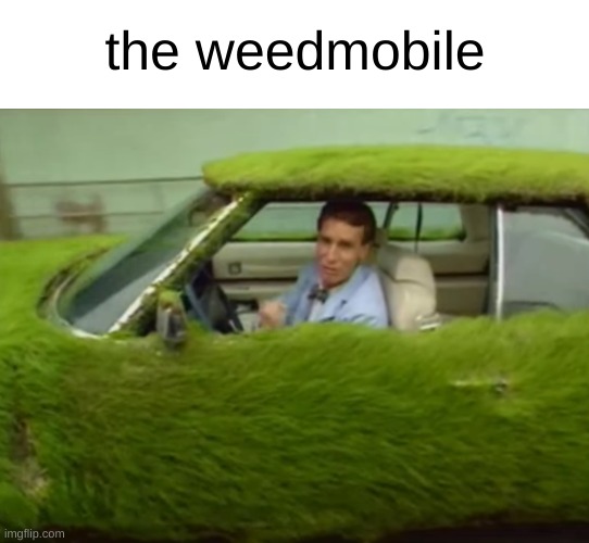 ahhh yeah. devils lettuce | the weedmobile | image tagged in weed,funny memes,memes | made w/ Imgflip meme maker