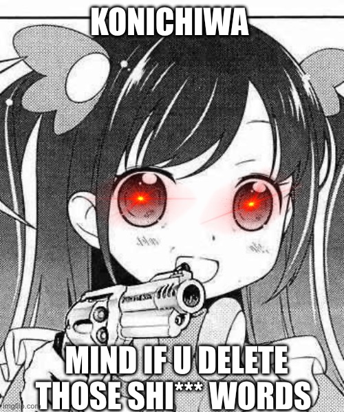 No more Mr Swear Guy | KONICHIWA; MIND IF U DELETE THOSE SHI*** WORDS | image tagged in anime girl with a gun | made w/ Imgflip meme maker