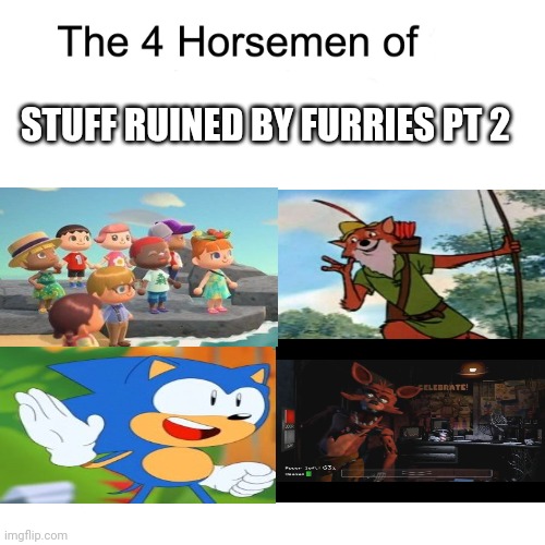 Part 2 because why not | STUFF RUINED BY FURRIES PT 2 | image tagged in four horsemen,animal crossing,robin hood,sonic the hedgehog,fnaf | made w/ Imgflip meme maker