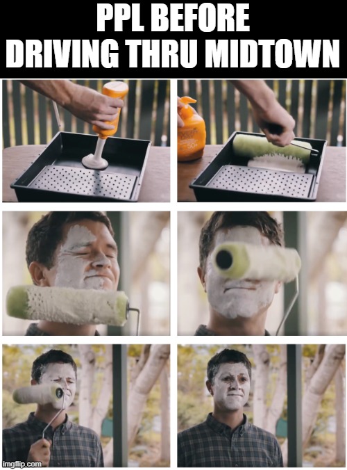 Guy painting face | PPL BEFORE
DRIVING THRU MIDTOWN | image tagged in guy painting face | made w/ Imgflip meme maker