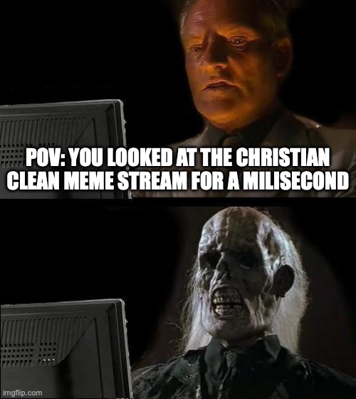 I'll Just Wait Here Meme | POV: YOU LOOKED AT THE CHRISTIAN CLEAN MEME STREAM FOR A MILISECOND | image tagged in memes,i'll just wait here | made w/ Imgflip meme maker