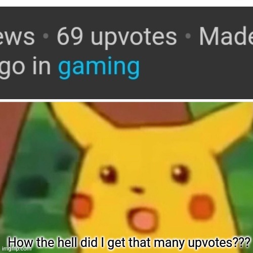 Surprised Pikachu Meme | How the hell did I get that many upvotes??? | image tagged in memes,surprised pikachu,upvotes,how | made w/ Imgflip meme maker