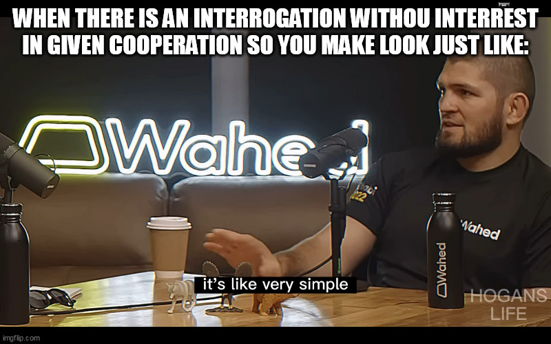 WHEN THERE IS AN INTERROGATION WITHOU INTERREST IN GIVEN COOPERATION SO YOU MAKE LOOK JUST LIKE: | made w/ Imgflip meme maker