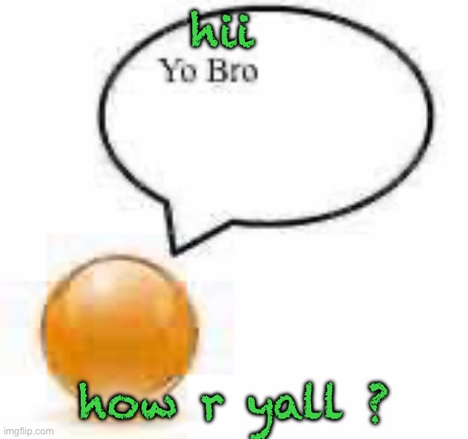 yo bro ball | hii; how r yall ? | image tagged in yo bro ball | made w/ Imgflip meme maker