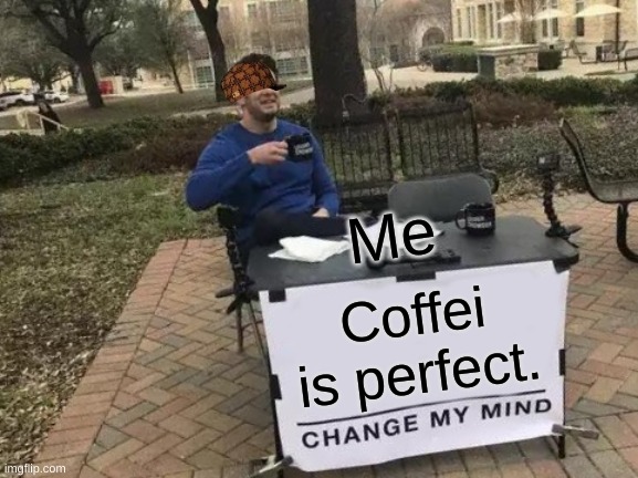Change My Mind | Me; Coffei is perfect. | image tagged in memes,change my mind | made w/ Imgflip meme maker