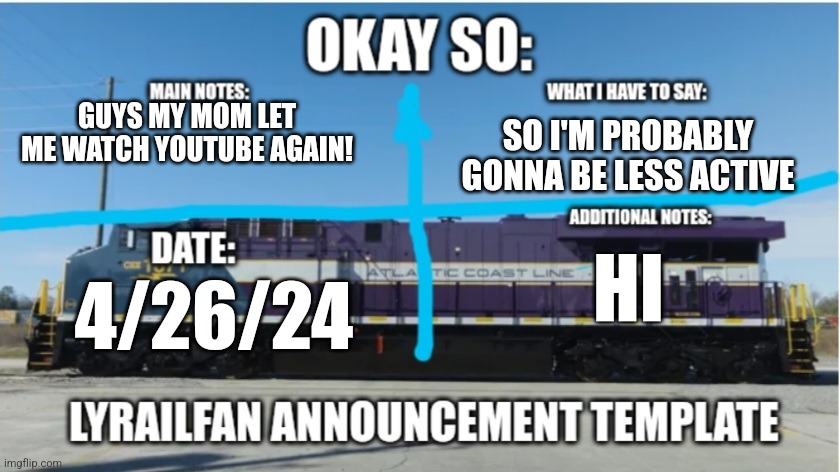 LyRailfan announcement temp | GUYS MY MOM LET ME WATCH YOUTUBE AGAIN! SO I'M PROBABLY GONNA BE LESS ACTIVE; HI; 4/26/24 | image tagged in lyrailfan announcement temp | made w/ Imgflip meme maker